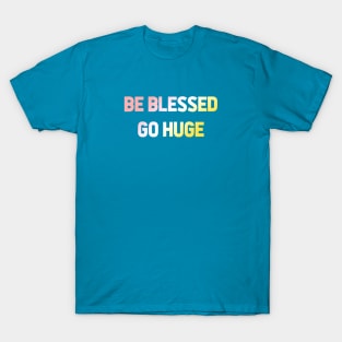 Be Blessed Go Huge T-Shirt